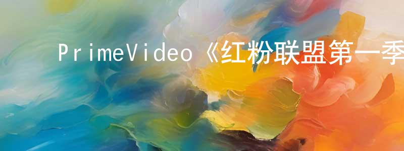 崔高玮的动漫综艺大全,PrimeVideo《红粉联盟第一季》迅雷下载/在线观看/百度云-都市/情感-美剧天堂